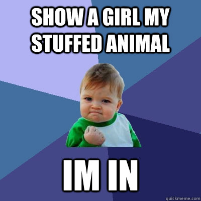 Show a girl my stuffed animal Im in  Success Kid