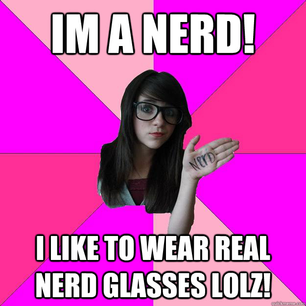 IM A NERD! I LIKE TO WEAR REAL NERD GLASSES LOLZ!  Idiot Nerd Girl