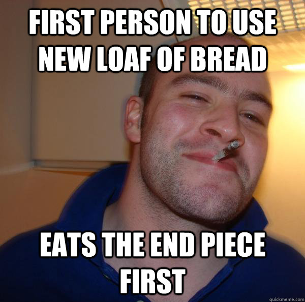 First person to use new loaf of bread eats the end piece first - First person to use new loaf of bread eats the end piece first  Misc