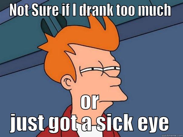 NOT SURE IF I DRANK TOO MUCH OR JUST GOT A SICK EYE Futurama Fry