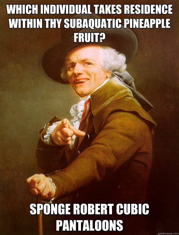 which individual takes residence within thy subaquatic pineapple fruit? Sponge Robert Cubic Pantaloons  Joseph Ducreux