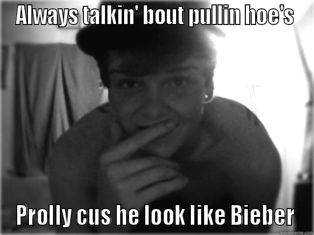 ALWAYS TALKIN' BOUT PULLIN HOE'S PROLLY CUS HE LOOK LIKE BIEBER Misc