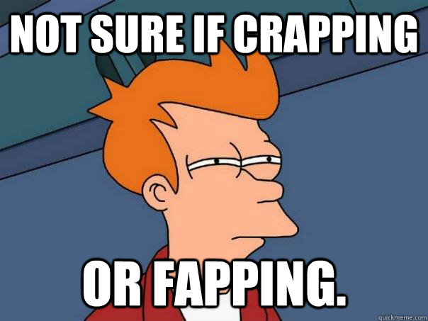 not sure if crapping or fapping.  Futurama Fry