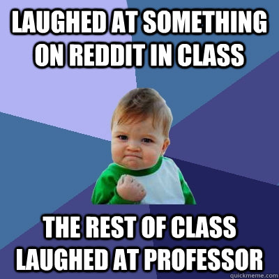 Laughed at something on reddit in class the rest of class laughed at professor  Success Kid