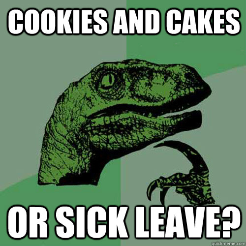 Cookies and cakes Or Sick Leave?  Philosoraptor