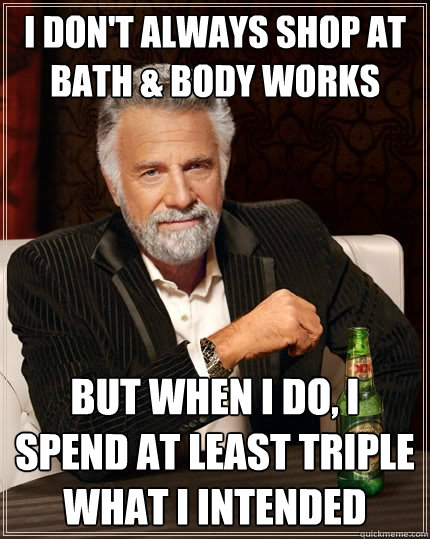 I don't always shop at bath & body works But when I do, I spend at least triple what i intended - I don't always shop at bath & body works But when I do, I spend at least triple what i intended  The Most Interesting Man In The World