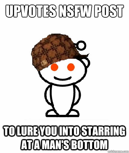 upvotes NSFW post to lure you into starring at a man's bottom  Scumbag Reddit