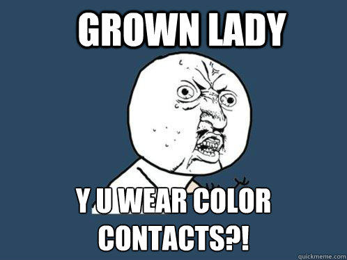 grown lady y u wear color contacts?! - grown lady y u wear color contacts?!  Y U No