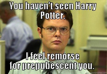 I don't think you know what life is. - YOU HAVEN'T SEEN HARRY POTTER. I FEEL REMORSE FOR PREPUBESCENT YOU.  Schrute