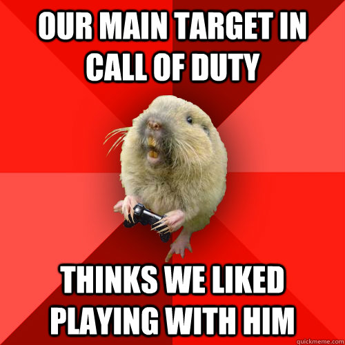 our main target in call of duty Thinks we liked playing with him  Gaming Gopher