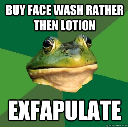 Buy face wash rather then lotion Exfapulate  Foul Bachelor Frog