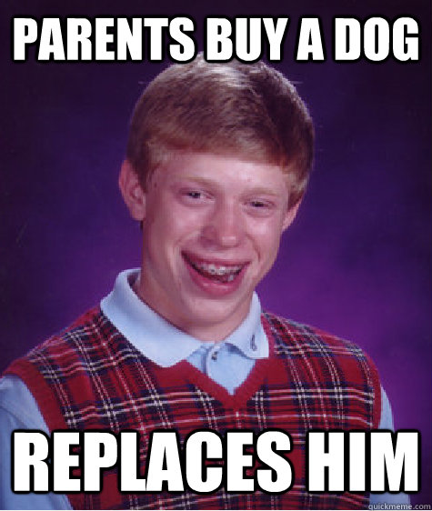 Parents buy a dog replaces him  Bad Luck Brian