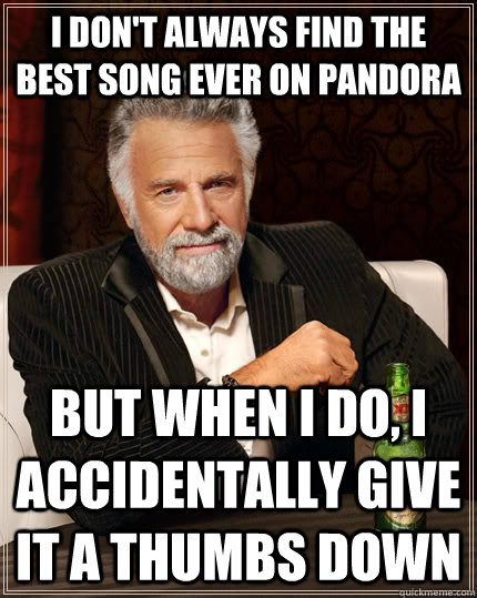 I don't always find the best song ever on Pandora but when i do, i accidentally give it a thumbs down  The Most Interesting Man In The World