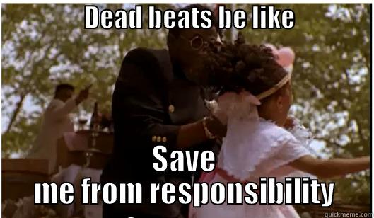                  DEAD BEATS BE LIKE                      SAVE ME FROM RESPONSIBILITY Misc