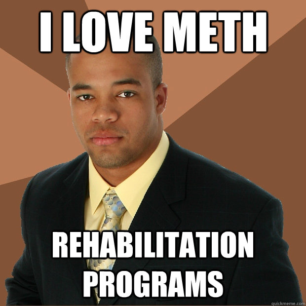 I love meth Rehabilitation Programs  Successful Black Man