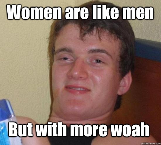 Women are like men But with more woah - Women are like men But with more woah  10 Guy