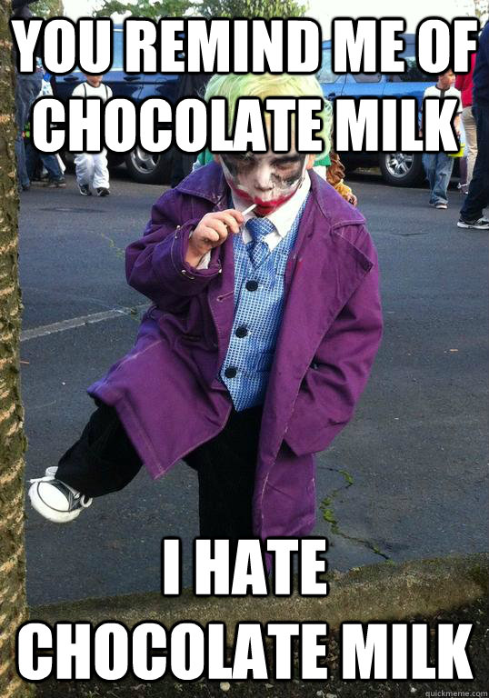 You remind me of chocolate milk I hate chocolate milk - You remind me of chocolate milk I hate chocolate milk  Joker kid