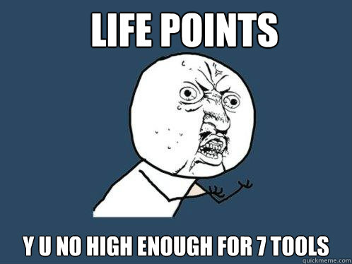 Life Points y u no high enough for 7 tools  Y U No