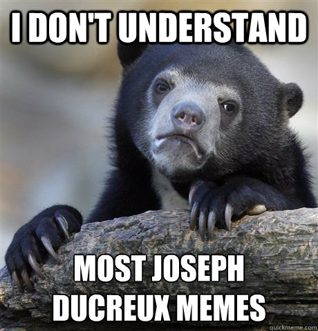 I don't understand most Joseph 
Ducreux memes  Confession Bear