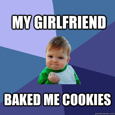 my girlfriend baked me cookies - my girlfriend baked me cookies  Success Kid