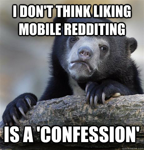 I DON'T THINK LIKING MOBILE REDDITING IS A 'CONFESSION'  Confession Bear