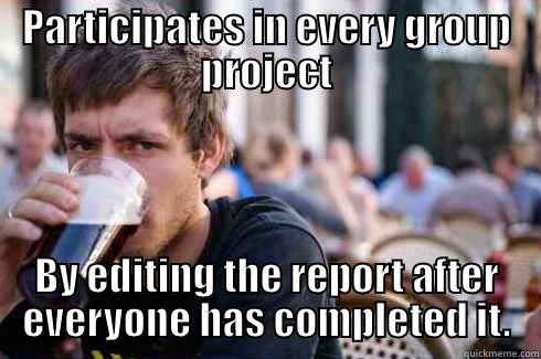 PARTICIPATES IN EVERY GROUP PROJECT BY EDITING THE REPORT AFTER EVERYONE HAS COMPLETED IT. Lazy College Senior