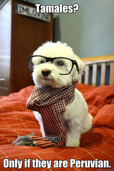 Tamales?  Only if they are Peruvian.   Hipster Dog