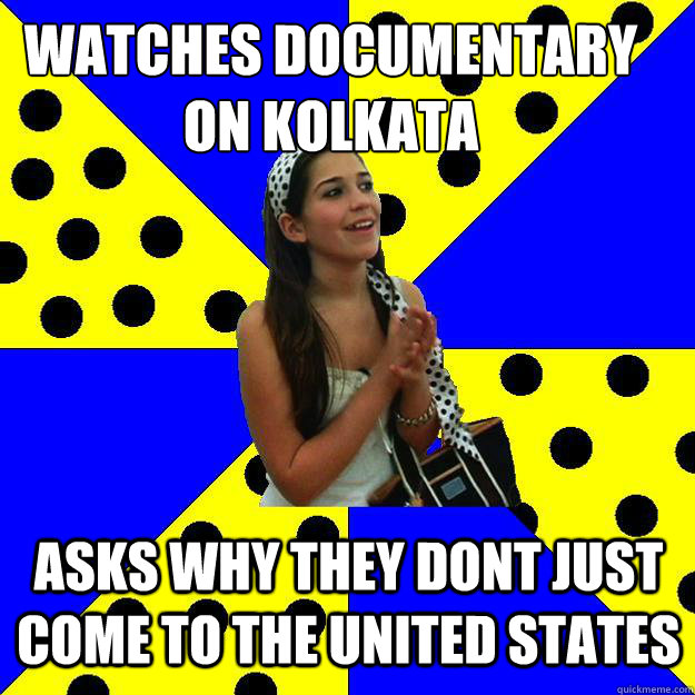 Watches documentary on Kolkata Asks why they dont just come to the united states  Sheltered Suburban Kid