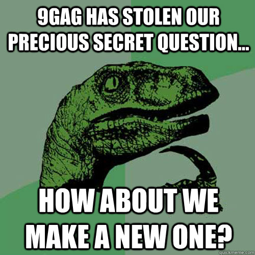 9GAG has stolen our precious secret question... How about we make a new one? - 9GAG has stolen our precious secret question... How about we make a new one?  Philosoraptor