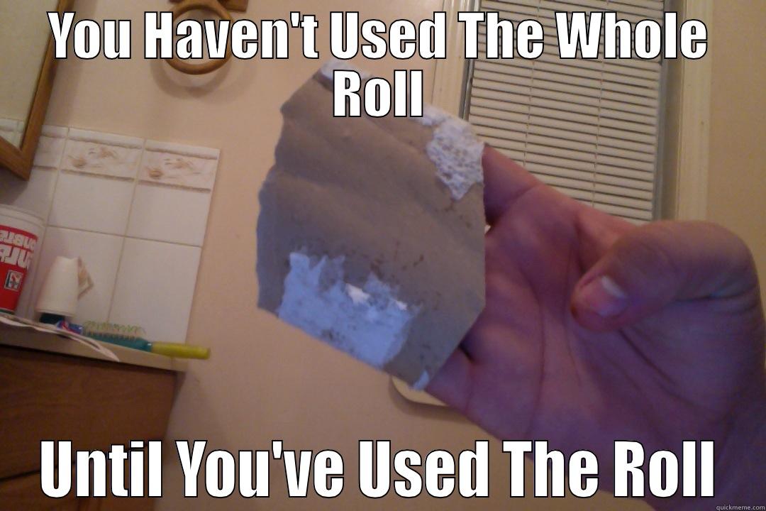 haven't used the whole roll, until you use the roll - YOU HAVEN'T USED THE WHOLE ROLL UNTIL YOU'VE USED THE ROLL Misc