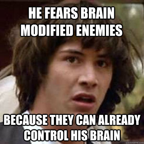 He fears brain modified enemies because they can already control his brain  conspiracy keanu