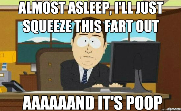 Almost asleep, I'll just squeeze this fart out AAAAAAND IT'S POOP - Almost asleep, I'll just squeeze this fart out AAAAAAND IT'S POOP  aaaand its gone