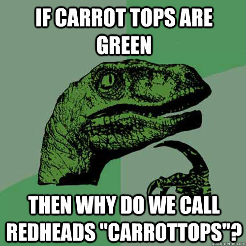 If carrot tops are green then why do we call redheads 