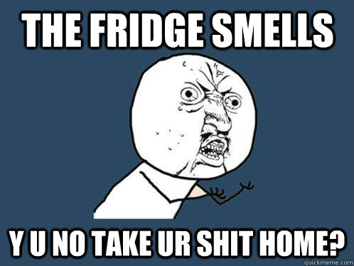 the fridge smells y u no take ur shit home?  Y U No