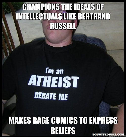 Champions the ideals of intellectuals like Bertrand Russell  Makes Rage Comics to express  beliefs  Scumbag Atheist