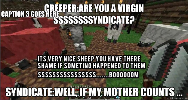 Creeper:are you a virgin ssssssssyndicate? Syndicate:well, if my mother counts ... Caption 3 goes here  Syndicate