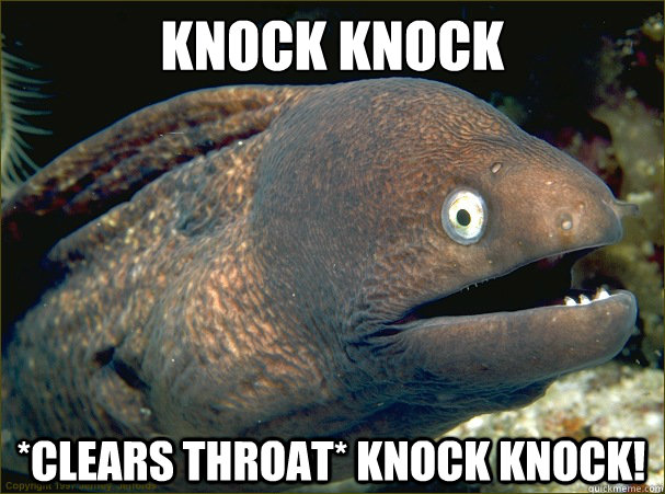 knock knock *clears throat* knock knock!  Bad Joke Eel