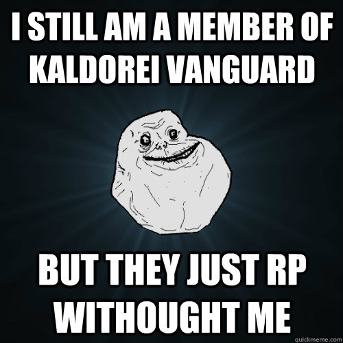 I Still am a member of Kaldorei Vanguard but they just Rp withought me   Forever Alone