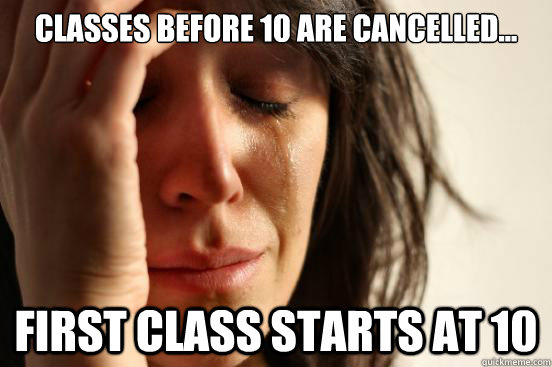 Classes before 10 are cancelled... First class starts at 10 - Classes before 10 are cancelled... First class starts at 10  First World Problems