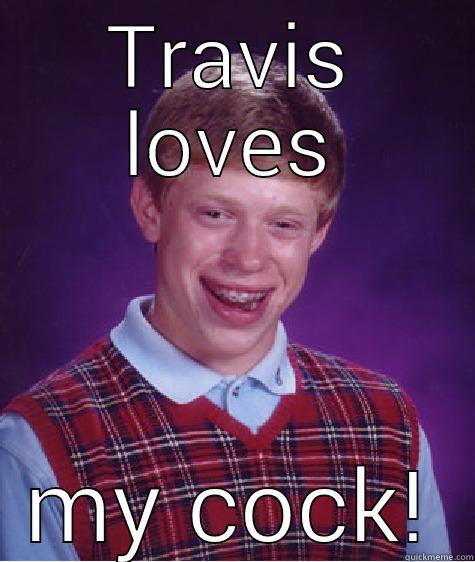 TRAVIS LOVES MY COCK! Bad Luck Brian