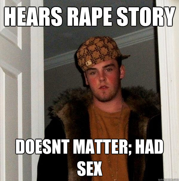 Hears rape story Doesnt matter; had sex  Scumbag Steve