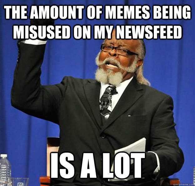 The amount of memes being misused on my newsfeed Is a lot - The amount of memes being misused on my newsfeed Is a lot  Jimmy McMillan