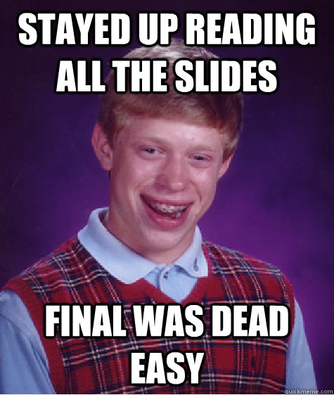 stayed up READing all the slides Final was dead easy  Bad Luck Brian