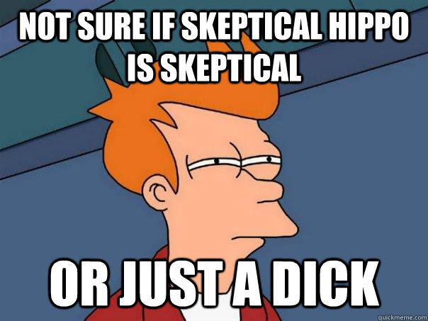 Not sure if skeptical hippo is skeptical or just a dick - Not sure if skeptical hippo is skeptical or just a dick  Futurama Fry