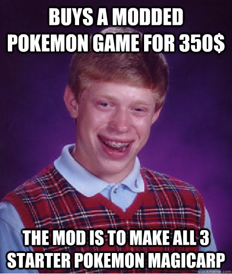 buys a modded pokemon game for 350$ the mod is to make all 3 starter pokemon magicarp - buys a modded pokemon game for 350$ the mod is to make all 3 starter pokemon magicarp  Bad Luck Brian