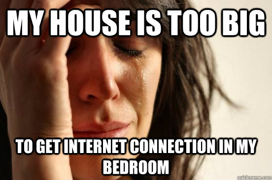 My house is too big to get internet connection in my bedroom  First World Problems