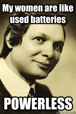 My women are like used batteries POWERLESS  Traditional 1950s Man