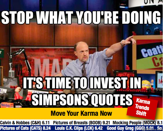 stop what you're doing
 It's time to invest in Simpsons quotes - stop what you're doing
 It's time to invest in Simpsons quotes  Mad Karma with Jim Cramer