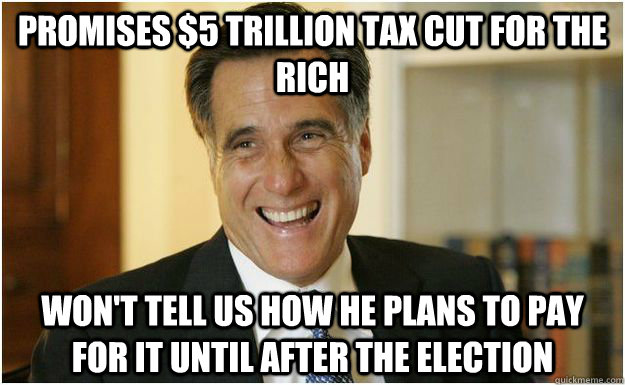 promises $5 trillion tax cut for the rich won't tell us how he plans to pay for it until after the election - promises $5 trillion tax cut for the rich won't tell us how he plans to pay for it until after the election  Mitt Romney