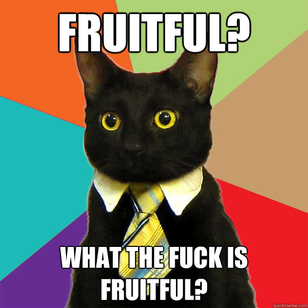 Fruitful? What the fuck is fruitful?  Business Cat